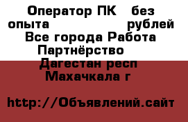 Оператор ПК ( без опыта) 28000 - 45000 рублей - Все города Работа » Партнёрство   . Дагестан респ.,Махачкала г.